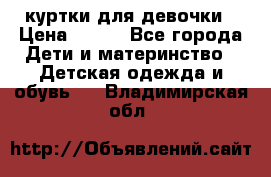 куртки для девочки › Цена ­ 500 - Все города Дети и материнство » Детская одежда и обувь   . Владимирская обл.